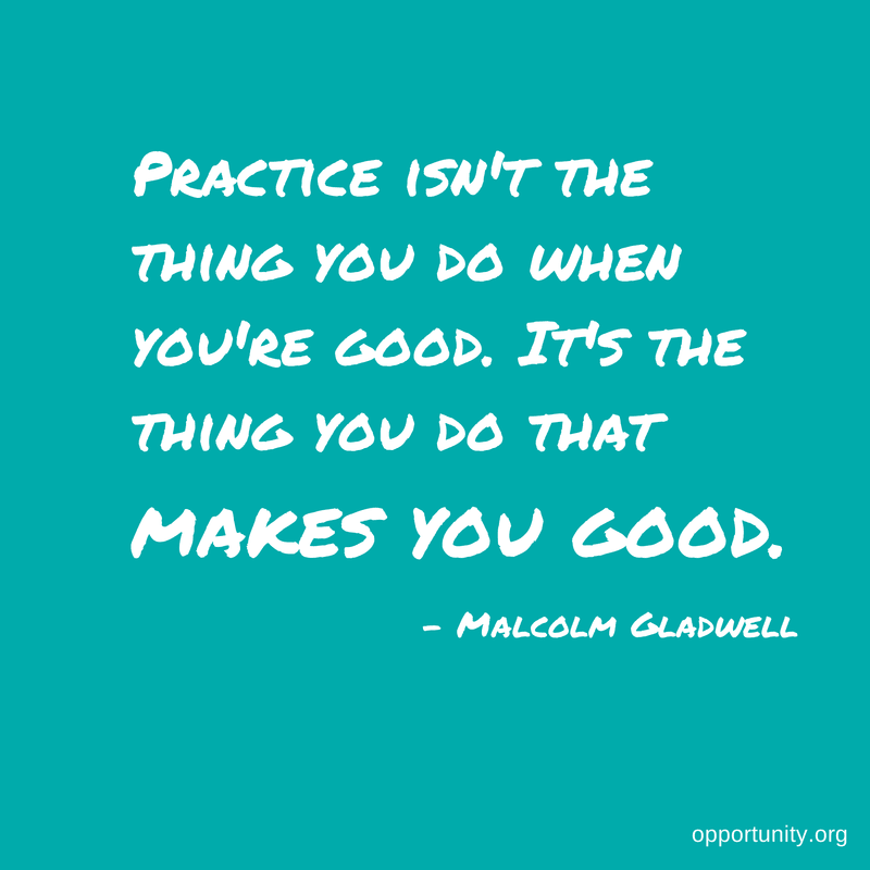 Practice isn't the thing you do when you are good. It's the thing you do that makes you good. - Malcolm Gladwell